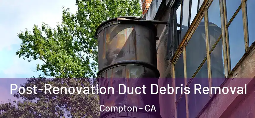  Post-Renovation Duct Debris Removal Compton - CA